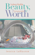 Indescribable Beauty, Immeasurable Worth: The Heart of God Revealed Through a Baby with a Life-Limiting Diagnosis - Paperback