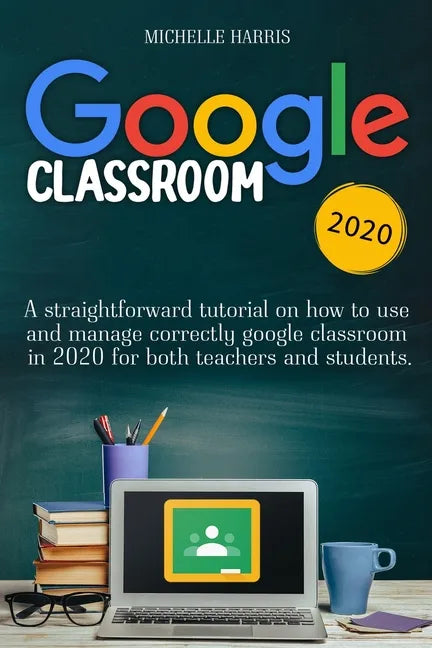 Google Classroom: A straightforward tutorial on how to use and manage correctly google classroom in 2020 for both teachers and students - Paperback
