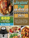 Instant Pot Air Fryer Lid Cookbook 2021: 800 Simple and Healthy Recipes to Enjoy Tasty Dishes and to Enhance the Happiness in Life - Hardcover