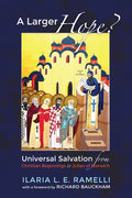 A Larger Hope?, Volume 1: Universal Salvation from Christian Beginnings to Julian of Norwich - Hardcover