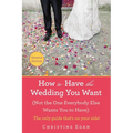 How to Have the Wedding You Want (Updated): (Not the One Everybody Else Wants You to Have) - Paperback