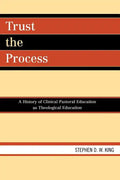 Trust the Process: A History of Clinical Pastoral Education as Theological Education - Paperback