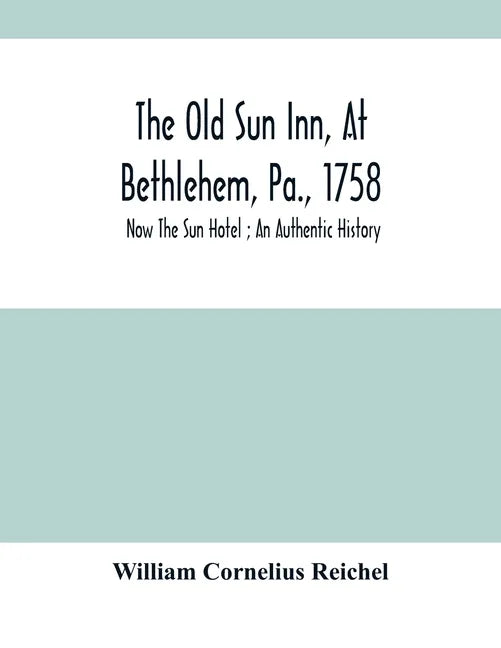 The Old Sun Inn, At Bethlehem, Pa., 1758: Now The Sun Hotel; An Authentic History - Paperback