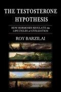 The Testosterone Hypothesis: How Hormones Regulate the Life Cycles of Civilization - Paperback