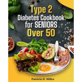 Type 2 Diabetes Cookbook for Seniors Over 50: 100+ Tasty, Easy Recipes to Manage Blood Sugar and Boost Energy. - Paperback