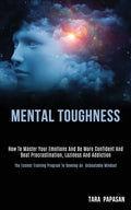 Mental Toughness: How to Master Your Emotions and Be More Confident and Beat Procrastination, Laziness and Addiction (The Easiest Traini - Paperback