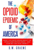 The Opioid Epidemic Of America: What You Need Know About The Opiate and Opioid Crisis... And How We Can Heal From It - Paperback