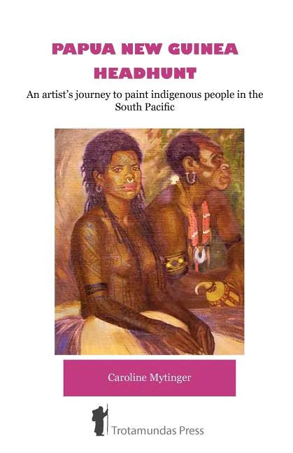 Papua New Guinea Headhunt - An Artist's Journey to Paint Indigenous People in the South Pacific - Paperback