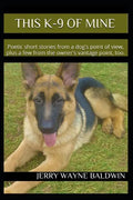 This K-9 of Mine: Poetic Short Stories from a Dog's Point of View, Plus a Few from the Owner's Vantage Point, Too. - Paperback