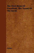 The First Book Of Napoleon, The Tyrant Of The Earth - Paperback
