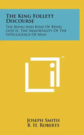 The King Follett Discourse: The Being And Kind Of Being God Is, The Immortality Of The Intelligence Of Man - Hardcover