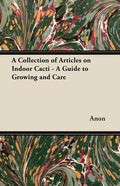 A Collection of Articles on Indoor Cacti - A Guide to Growing and Care - Paperback