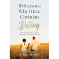10 Reasons Why I Hate Christian Dating: How Anyone Can Go From Cultural to Kingdom Dating - Paperback
