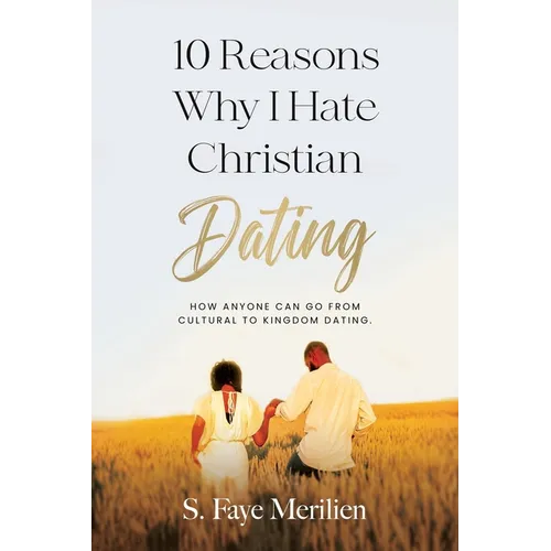 10 Reasons Why I Hate Christian Dating: How Anyone Can Go From Cultural to Kingdom Dating - Paperback