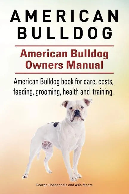 American Bulldog. American Bulldog Dog Complete Owners Manual. American Bulldog book for care, costs, feeding, grooming, health and training. - Paperback
