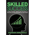 Skilled Success: Learn Faster, Train Like The Best & Become Extraordinary At Anything - Paperback