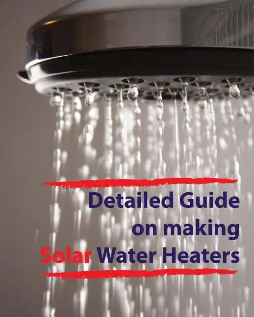 Detailed guide on making solar water heaters: Making cheap but quality PVC solar water heater - Paperback