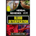 Herbal Remedies for Blood Detoxification: Harnessing The Power Of Herbs For Natural Body Nourishment, Cleansing, Rejuvenating, And Lifestyle Changes F - Paperback
