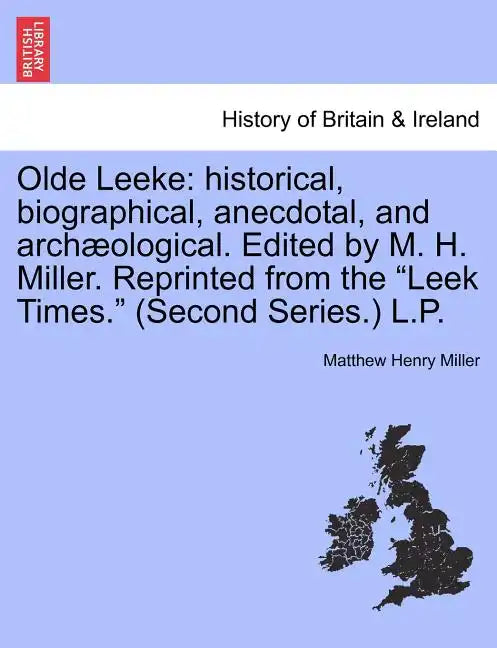 Olde Leeke: Historical, Biographical, Anecdotal, and Archaeological. Edited by M. H. Miller. Reprinted from the Leek Times. (Second Series.) L.P. - Paperback