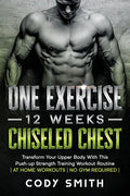 One Exercise, 12 Weeks, Chiseled Chest: Transform Your Upper Body With This Push-up Strength Training Workout Routine at Home Workouts No Gym Required - Paperback