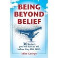 Being Beyond Belief: 30 Beliefs you will have to kill before they KILL YOU - Paperback