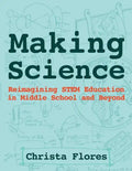 Making Science: Reimagining STEM Education in Middle School and Beyond - Paperback