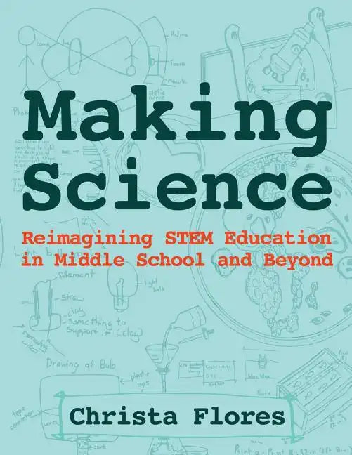 Making Science: Reimagining STEM Education in Middle School and Beyond - Paperback