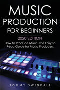 Music Production For Beginners 2020 Edition: How to Produce Music, The Easy to Read Guide for Music Producers - Paperback