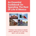 An Essential Guidebook On Spending The Rest Of Life In Mexico: Things You Should Know About Mexico To Live The Best Life In Here: Retirement Planning - Paperback