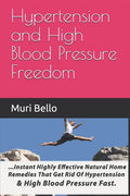 Hypertension And High Blood Pressure Freedom: Instant Highly Effective Natural Home Remedies That Get Rid Of Hypertension and High Blood Pressure Fast - Paperback