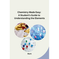 Chemistry Made Easy: A Student's Guide to Understanding the Elements - Paperback