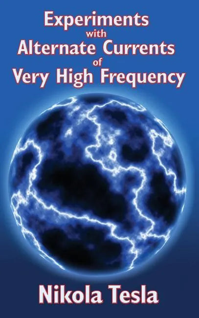 Experiments with Alternate Currents of Very High Frequency and Their Application to Methods of Artificial Illumination - Hardcover