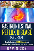 Gastrointestinal Reflux Disease GERD: How to Manage GERD Disease and Diet So That You Can Live Life to Its Fullest - Paperback