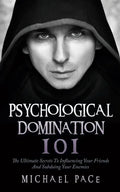 Psychological Domination 101: The Ultimate Secrets To Influencing Your Friends And Subduing Your Enemies - Paperback