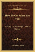 How to Get What You Want: A Study of the Magic Laws of Nature - Paperback