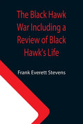 The Black Hawk War Including a Review of Black Hawk's Life - Paperback