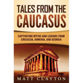 Tales from the Caucasus: Captivating Myths and Legends from Circassia, Armenia, and Georgia - Paperback