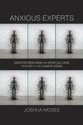 Anxious Experts: Disaster Response and Spiritual Care from 9/11 to the Climate Crisis - Hardcover