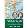 To Live for the People, To Die for the Lord: One Christian couple's struggle for Korean independence, justice, and love under Japanese rule and North - Paperback