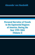 Personal Narrative of Travels to the Equinoctial Regions of America, During the Year 1799-1804: (Volume I) - Paperback