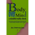 Body Over Mind: a mindful reality check attaining psychological freedom by confronting thought with reality - Paperback
