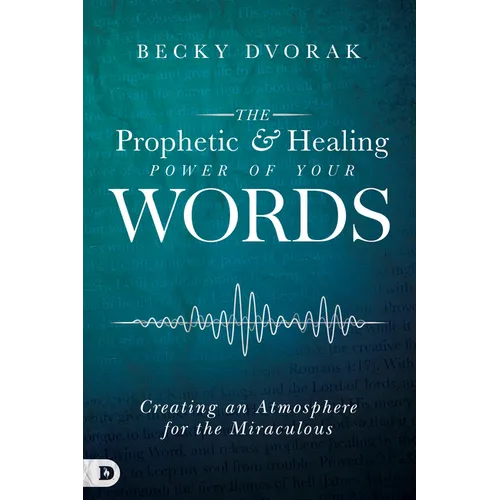The Prophetic and Healing Power of Your Words: Creating an Atmosphere for the Miraculous - Paperback