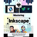 Mastering Inkscape: Transform Your Creative Vision with the Ultimate Guide to Professional Vector Design for Beginners & Pros Alike - Paperback