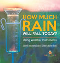 How Much Rain Will Fall Today? Using Weather Instruments Scientific Instruments Grade 5 Children's Weather Books - Hardcover