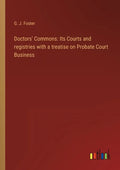 Doctors' Commons: Its Courts and registries with a treatise on Probate Court Business - Paperback