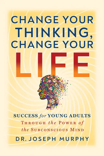 Change Your Thinking, Change Your Life: Success for Young Adults Through the Power of the Subconscious Mind - Paperback