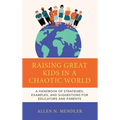 Raising Great Kids in a Chaotic World: A Handbook of Strategies, Examples, and Suggestions for Educators and Parents - Hardcover