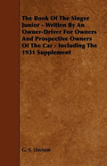 The Book of the Singer Junior - Written by an Owner-Driver for Owners and Prospective Owners of the Car - Including the 1931 Supplement - Paperback