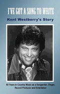 I've Got a Song to Write: Kent Westberry's Story: 60 Years in Country Music as a Songwriter, Singer, Record Producer, and Entertainer - Paperback