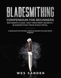 Bladesmithing Compendium for Beginners: Beginner's Guide + Heat Treatment Secrets + Bladesmithing from Scrap Metal: 3 Manuscripts for Beginner Bladesm - Paperback